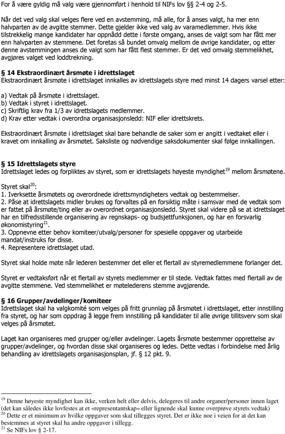 Hvis ikke tilstrekkelig mange kandidater har oppnådd dette i første omgang, anses de valgt som har fått mer enn halvparten av stemmene.