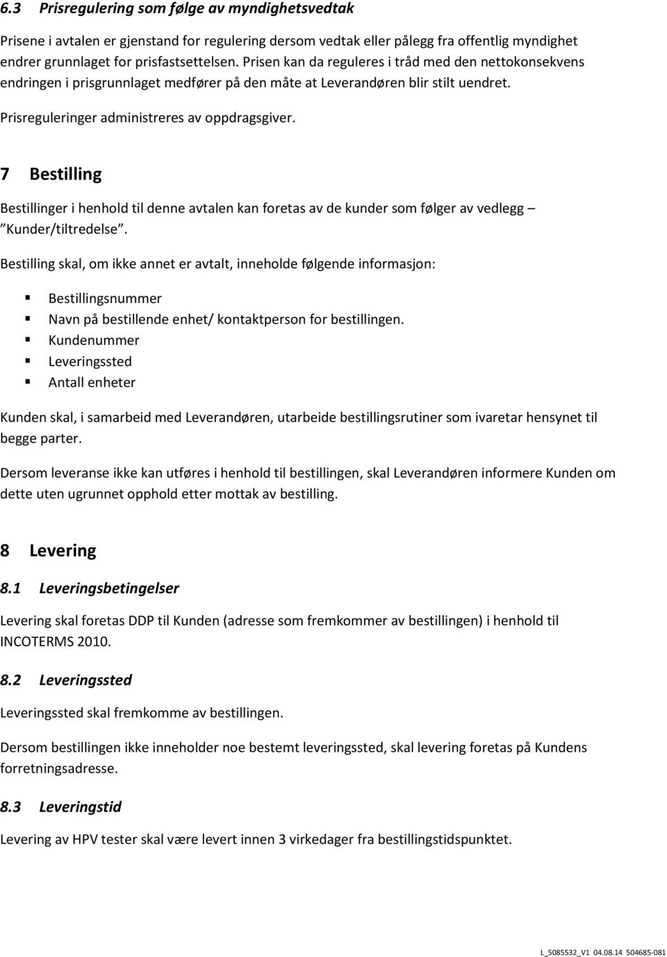 7 Bestilling Bestillinger i henhold til denne avtalen kan foretas av de kunder som følger av vedlegg Kunder/tiltredelse.