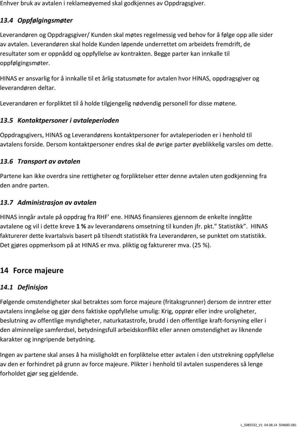 Leverandøren skal holde Kunden løpende underrettet om arbeidets fremdrift, de resultater som er oppnådd og oppfyllelse av kontrakten. Begge parter kan innkalle til oppfølgingsmøter.