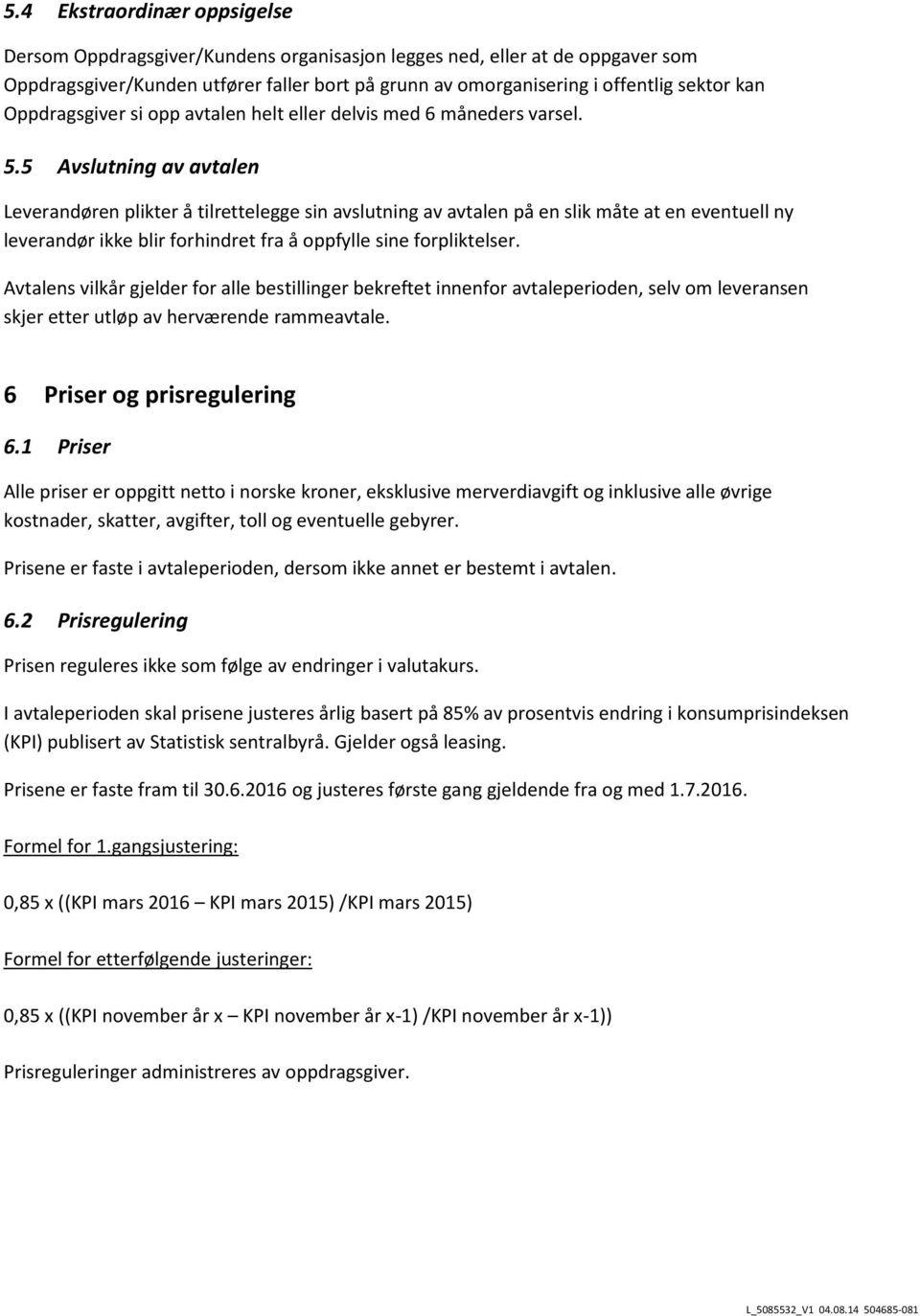 5 Avslutning av avtalen Leverandøren plikter å tilrettelegge sin avslutning av avtalen på en slik måte at en eventuell ny leverandør ikke blir forhindret fra å oppfylle sine forpliktelser.