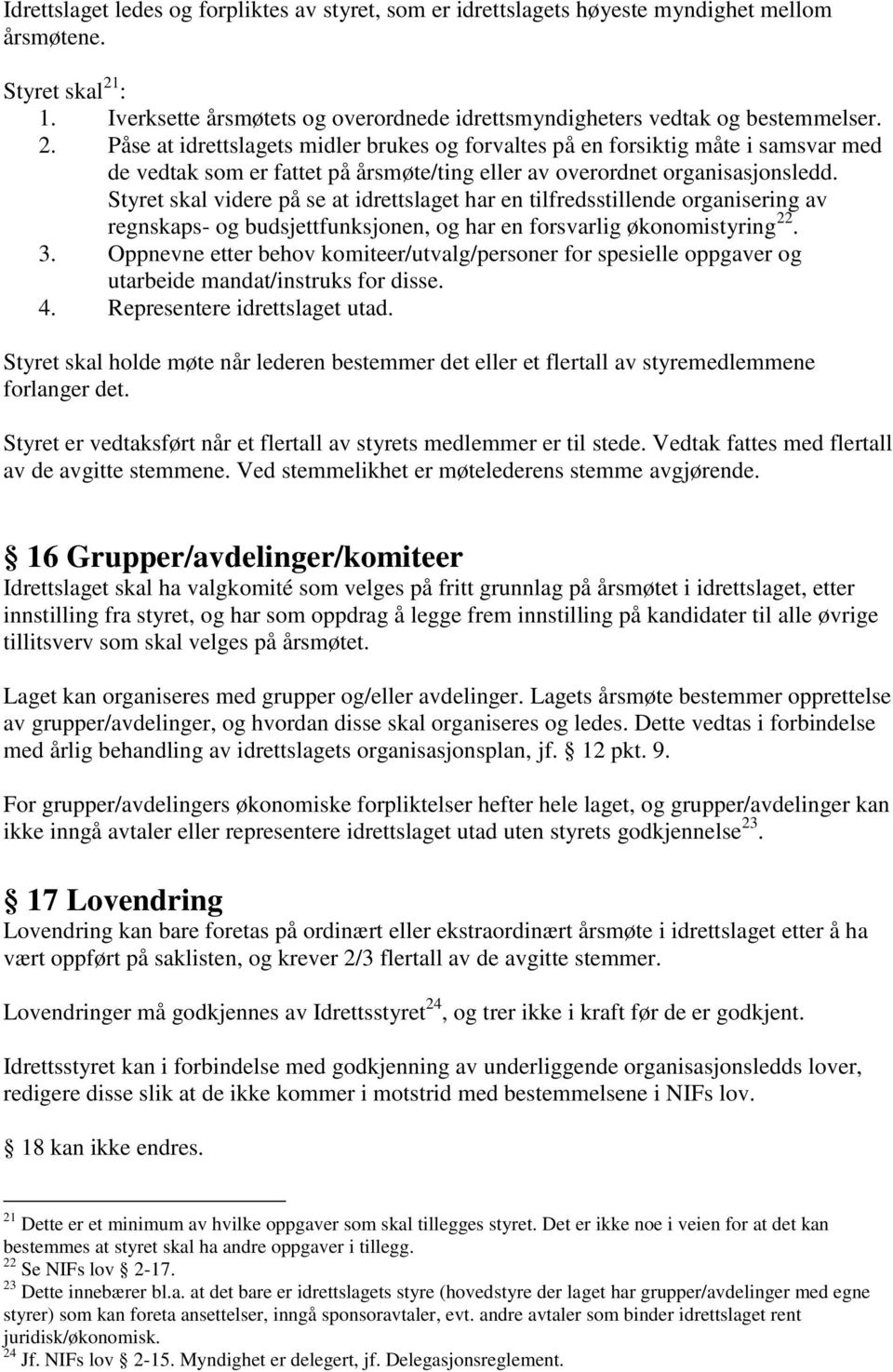 Styret skal videre på se at idrettslaget har en tilfredsstillende organisering av regnskaps- og budsjettfunksjonen, og har en forsvarlig økonomistyring 22. 3.