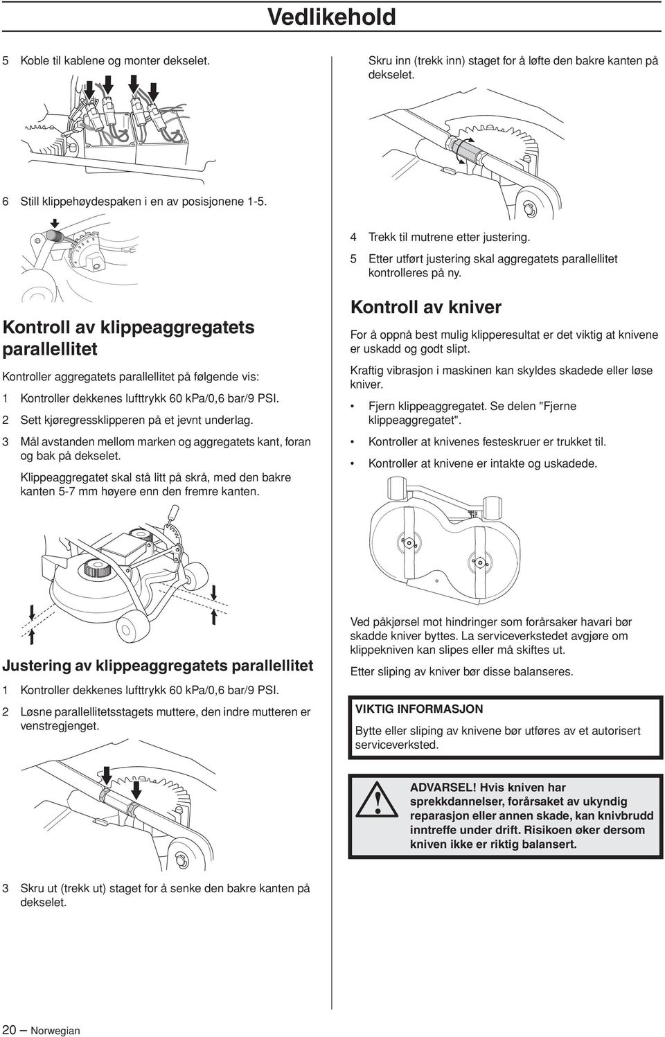 Kontroll av klippeaggregatets parallellitet Kontroller aggregatets parallellitet på følgende vis: 1 Kontroller dekkenes lufttrykk 60 kpa/0,6 bar/9 PSI. 2 Sett kjøregressklipperen på et jevnt underlag.