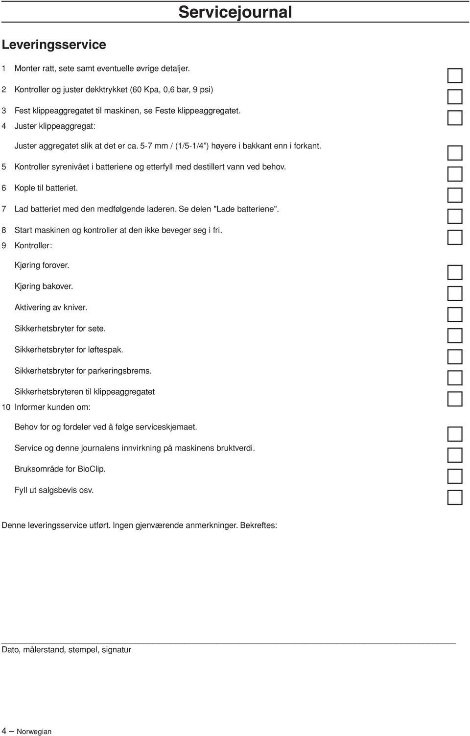 5-7 mm / (1/5-1/4 ) høyere i bakkant enn i forkant. 5 Kontroller syrenivået i batteriene og etterfyll med destillert vann ved behov. 6 Kople til batteriet. 7 Lad batteriet med den medfølgende laderen.