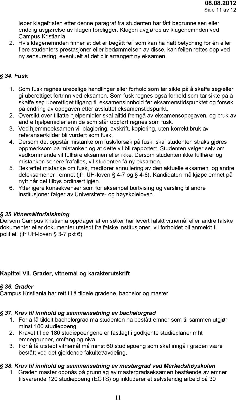 det blir arrangert ny eksamen. 34. Fusk 1. Som fusk regnes uredelige handlinger eller forhold som tar sikte på å skaffe seg/eller gi uberettiget fortrinn ved eksamen.