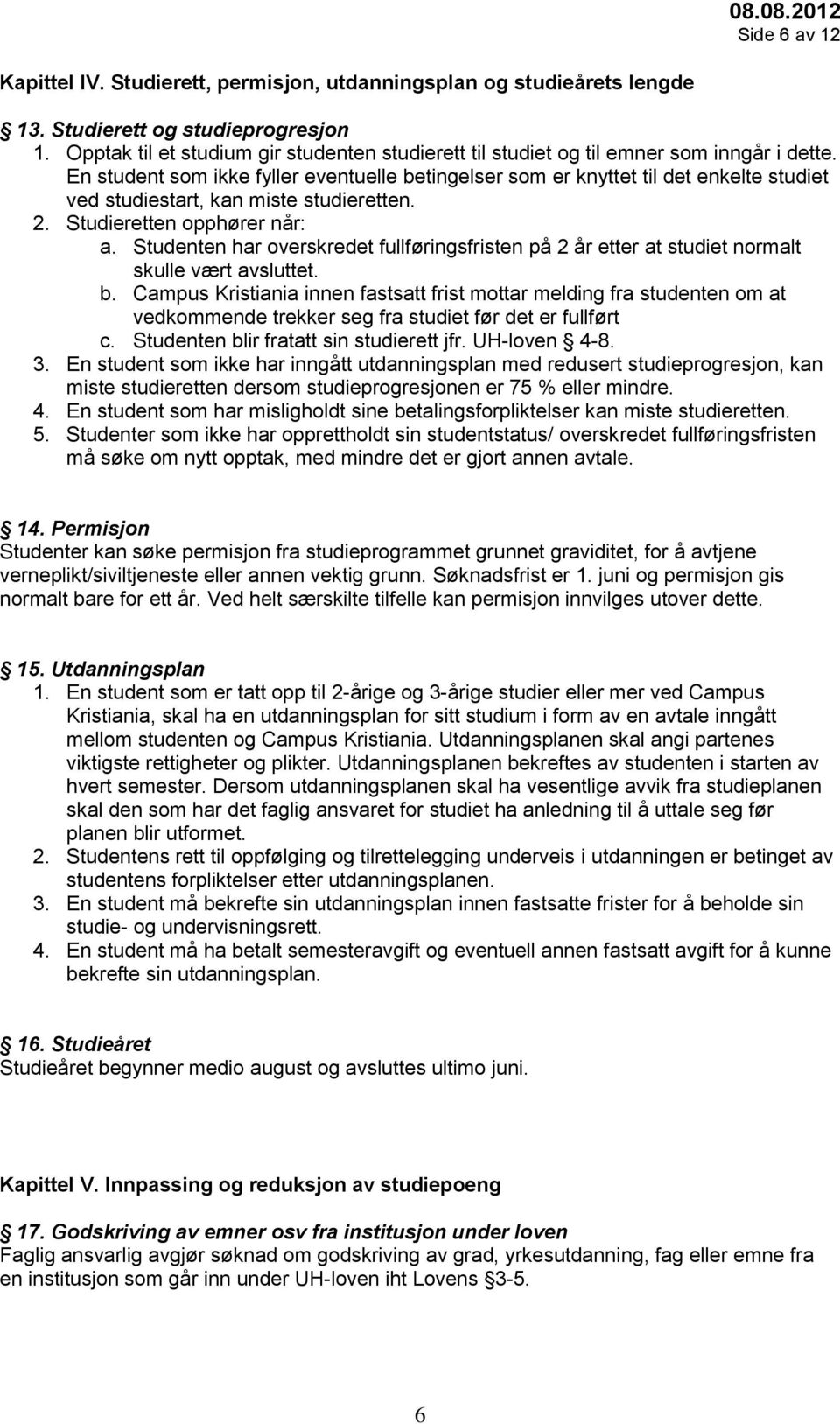 En student som ikke fyller eventuelle betingelser som er knyttet til det enkelte studiet ved studiestart, kan miste studieretten. 2. Studieretten opphører når: a.