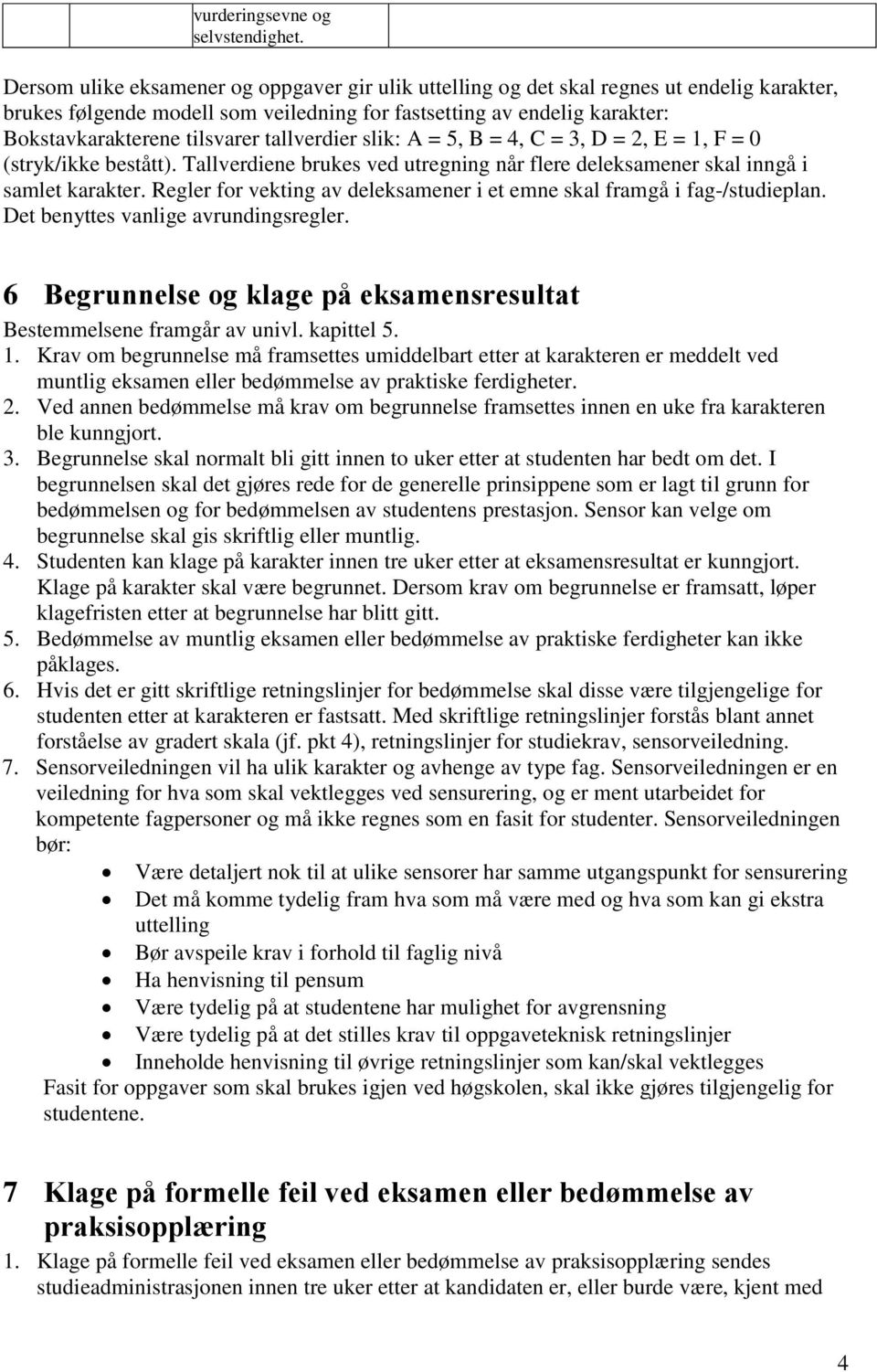 Regler for vekting av deleksamener i et emne skal framgå i fag-/studieplan. Det benyttes vanlige avrundingsregler. 6 Begrunnelse og klage på eksamensresultat Bestemmelsene framgår av univl.