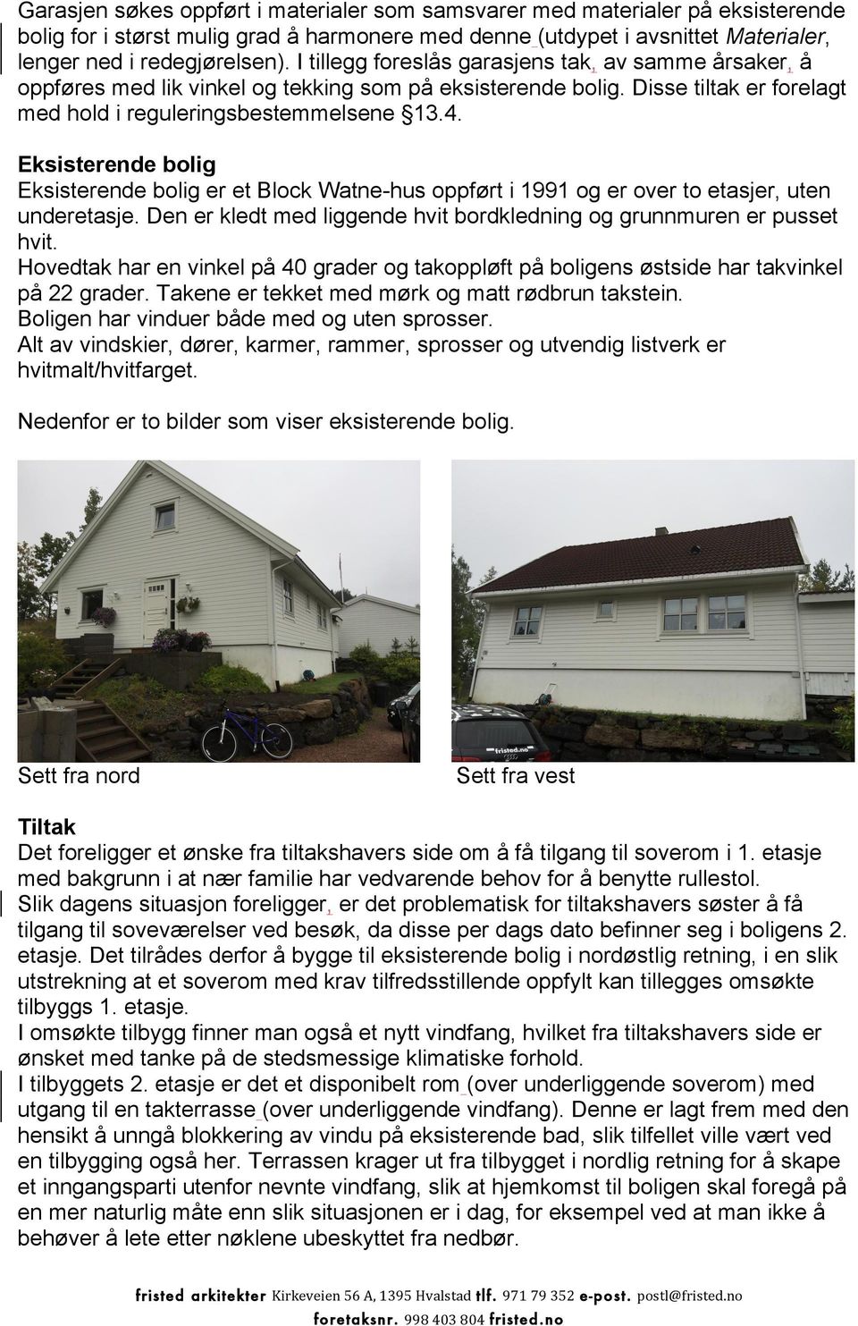 Eksisterende bolig Eksisterende bolig er et Block Watne-hus oppført i 1991 og er over to etasjer, uten underetasje. Den er kledt med liggende hvit bordkledning og grunnmuren er pusset hvit.