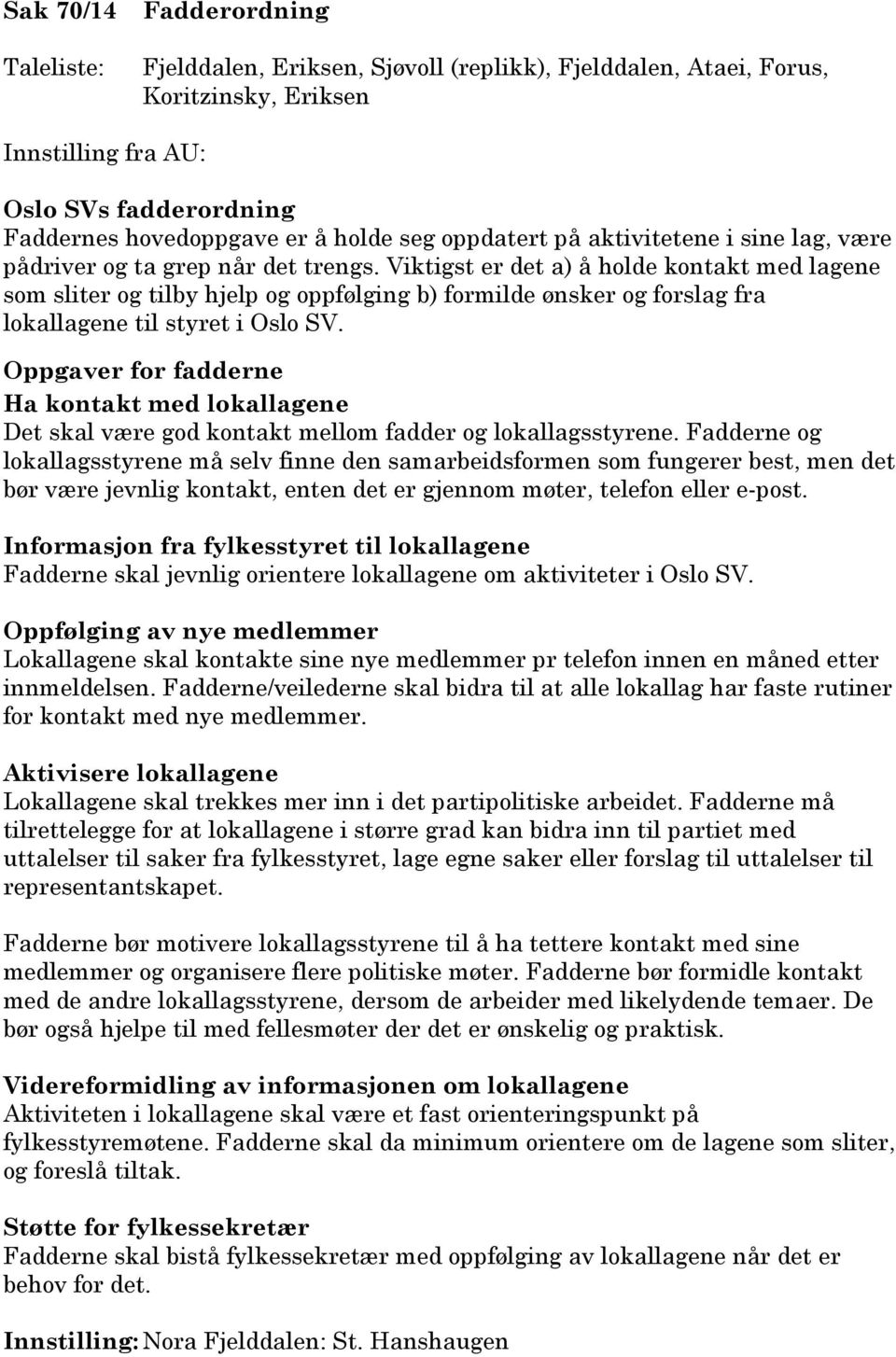 Viktigst er det a) å holde kontakt med lagene som sliter og tilby hjelp og oppfølging b) formilde ønsker og forslag fra lokallagene til styret i Oslo SV.