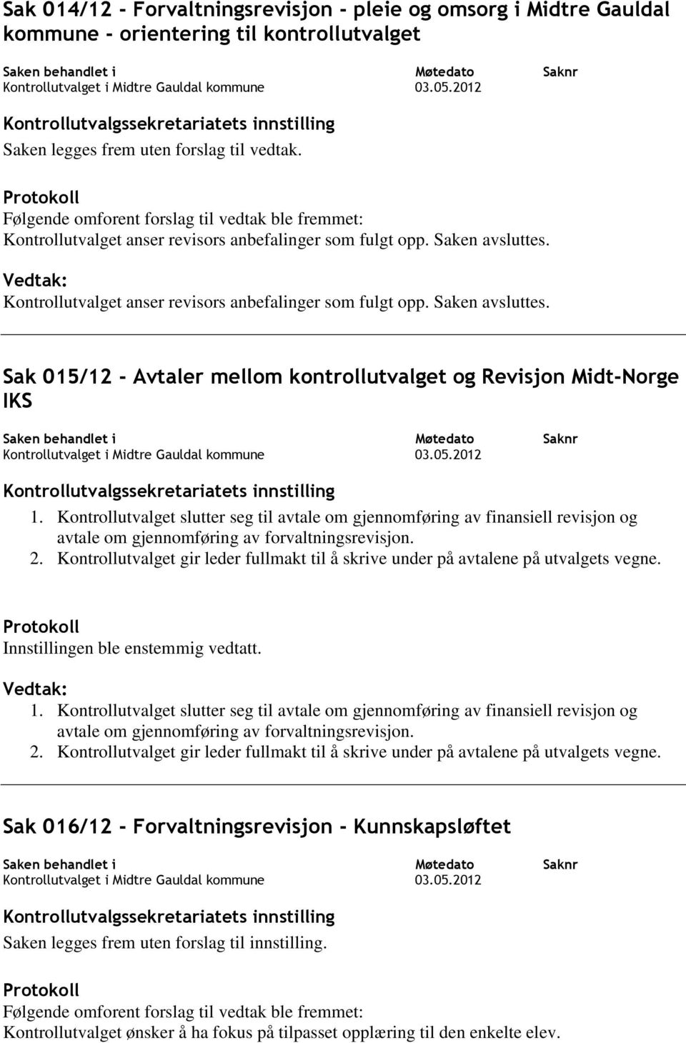 Kontrollutvalget anser revisors anbefalinger som fulgt opp. Saken avsluttes. Sak 015/12 - Avtaler mellom kontrollutvalget og Revisjon Midt-Norge IKS 1.