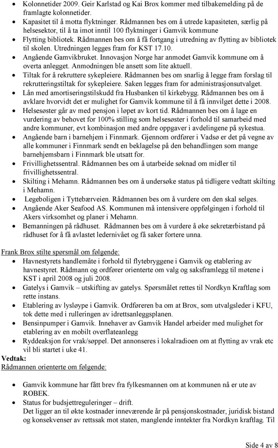 Rådmannen bes om å få fortgang i utredning av flytting av bibliotek til skolen. Utredningen legges fram for KST 17.10. Angående Gamvikbruket.