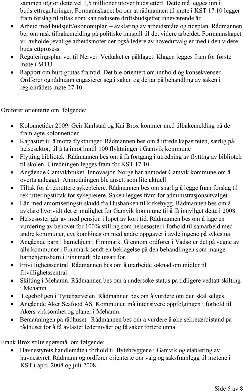 Rådmannen ber om rask tilbakemelding på politiske innspill til det videre arbeidet. Formannskapet vil avholde jevnlige arbeidsmøter der også ledere av hovedutvalg er med i den videre budsjettprosess.