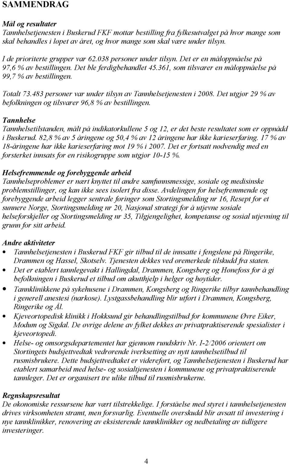 Totalt 73.483 personer var under tilsyn av Tannhelsetjenesten i 2008. Det utgjør 29 % av befolkningen og tilsvarer 96,8 % av bestillingen.