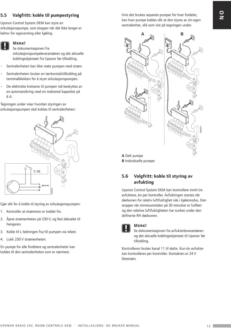 Sentralenheten bruker en tørrkontakttilkobling på terminalblokken for å styre sirkulasjonspumpen. De elektriske kretsene til pumpen må beskyttes av en automatsikring med en maksimal kapasitet på 6 A.