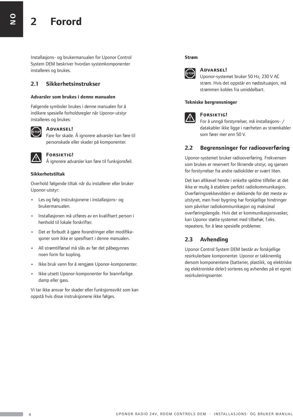 1 Sikkerhetsinstrukser Advarsler som brukes i denne manualen Følgende symboler brukes i denne manualen for å indikere spesielle forholdsregler når Uponor-utstyr installeres og brukes: STOP! Advarsel!