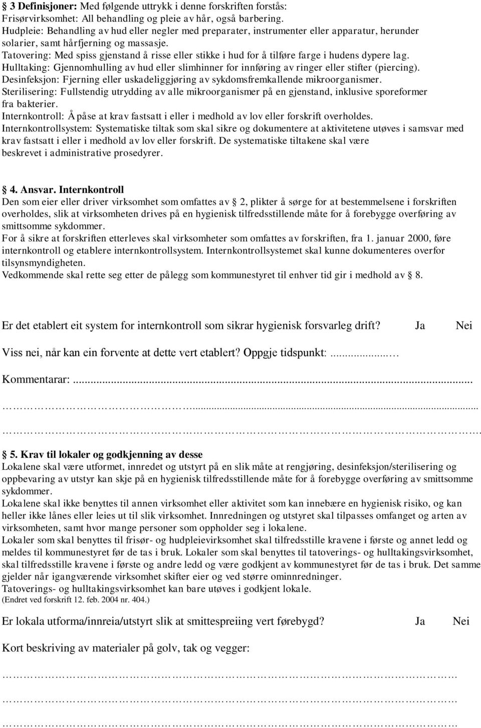 Tatovering: Med spiss gjenstand å risse eller stikke i hud for å tilføre farge i hudens dypere lag. Hulltaking: Gjennomhulling av hud eller slimhinner for innføring av ringer eller stifter (piercing).