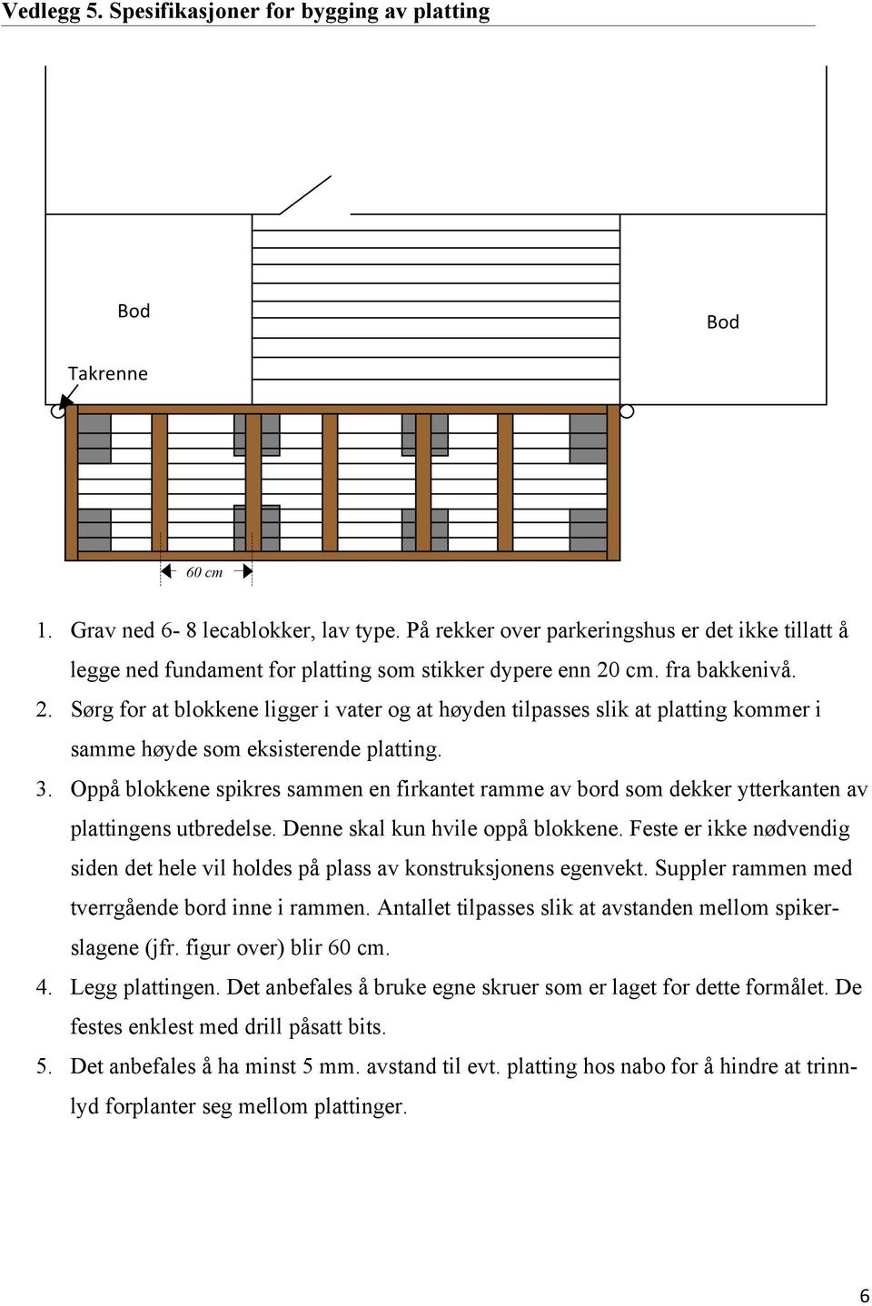 . fra bakkenivå. 2. Sørg for at blokkene ligger i vater og at høyden tilpasses slik at platting kommer i samme høyde som eksisterende platting. 3.