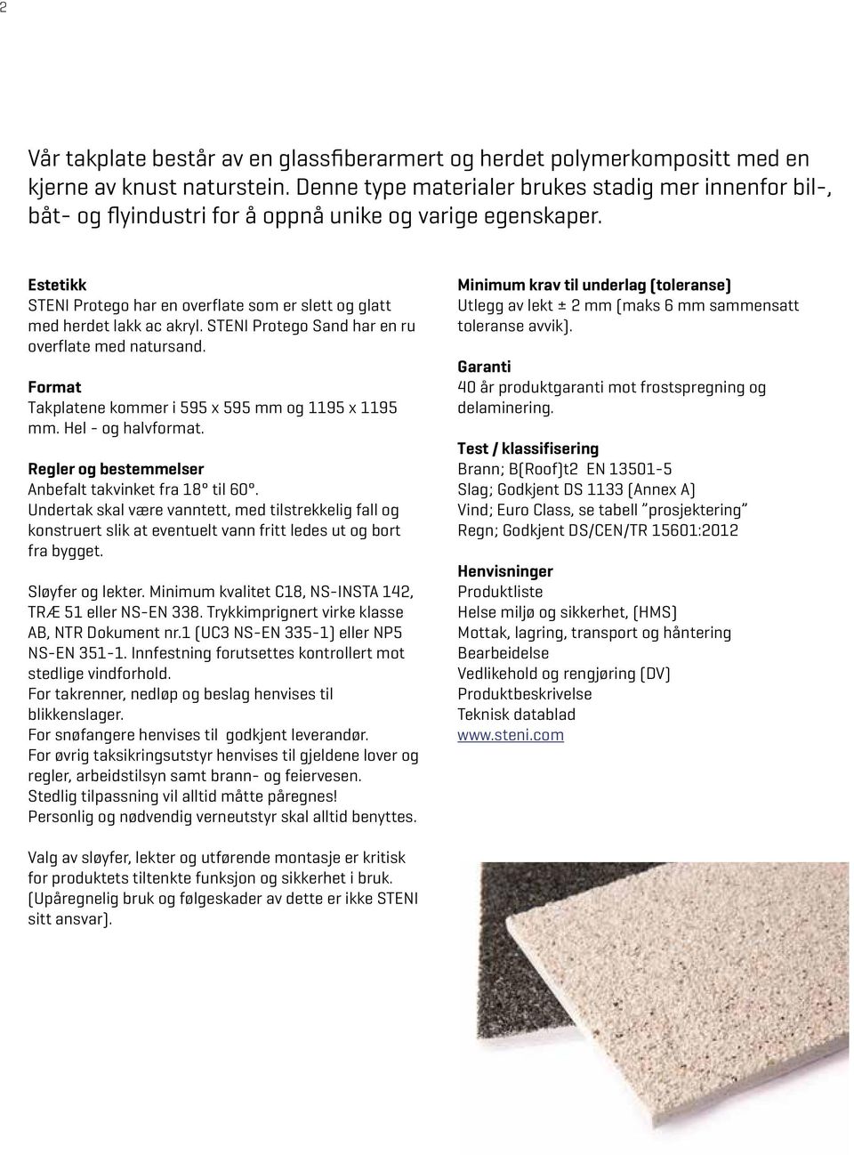 Estetikk STENI Protego har en overflate som er slett og glatt med herdet lakk ac akryl. STENI Protego Sand har en ru overflate med natursand. Format Takplatene kommer i 595 x 595 mm og 1195 x 1195 mm.