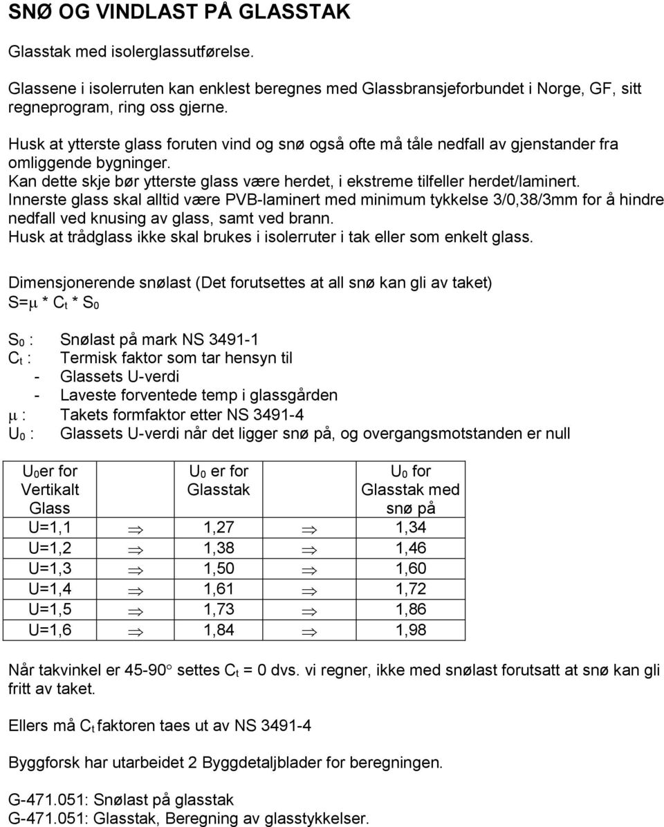 Innerste glass skal alltid være PVB-laminert med minimum tykkelse 3/0,38/3mm for å hindre nedfall ved knusing av glass, samt ved brann.