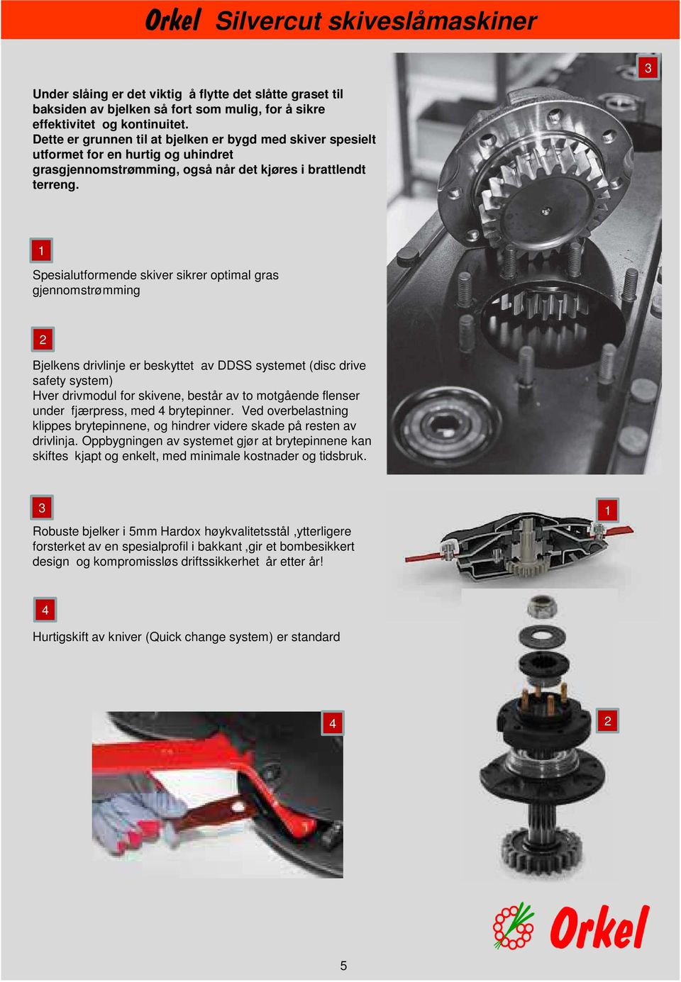 1 Spesialutformende skiver sikrer optimal gras gjennomstrømming 2 Bjelkens drivlinje er beskyttet av DDSS systemet (disc drive safety system) Hver drivmodul for skivene, består av to motgående