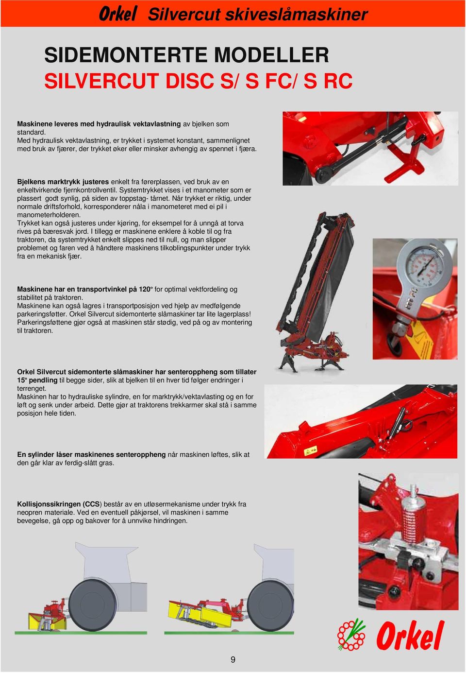 Bjelkens marktrykk justeres enkelt fra førerplassen, ved bruk av en enkeltvirkende fjernkontrollventil. Systemtrykket vises i et manometer som er plassert godt synlig, på siden av toppstag- tårnet.