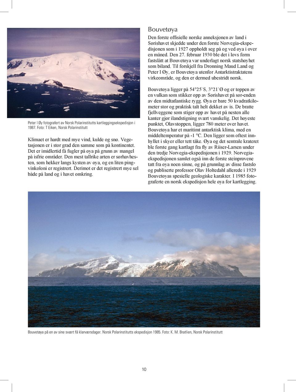 Til forskjell fra Dronning Maud Land og Peter I Øy, er Bouvetøya utenfor Antarktistraktatens virkeområde, og den er dermed ubestridt norsk.