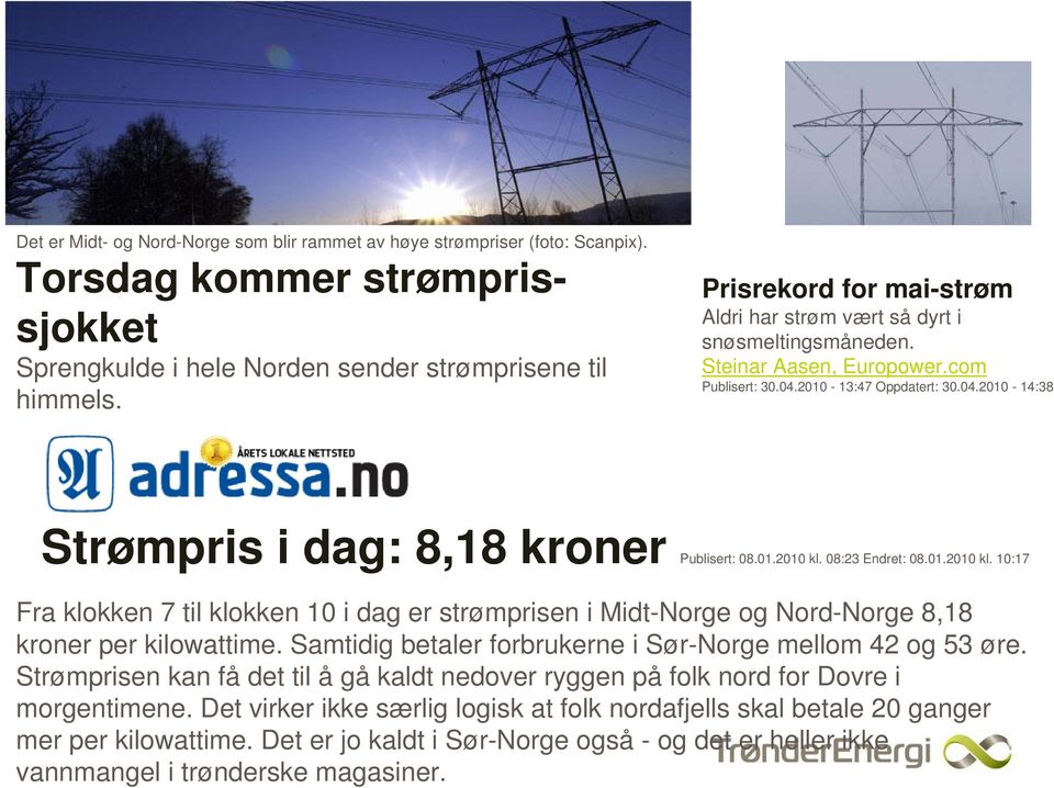 01.2010 kl. 08:23 Endret: 08.01.2010 kl. 10:17 Fra klokken 7 til klokken 10 i dag er strømprisen i Midt-Norge og Nord-Norge 8,18 kroner per kilowattime.