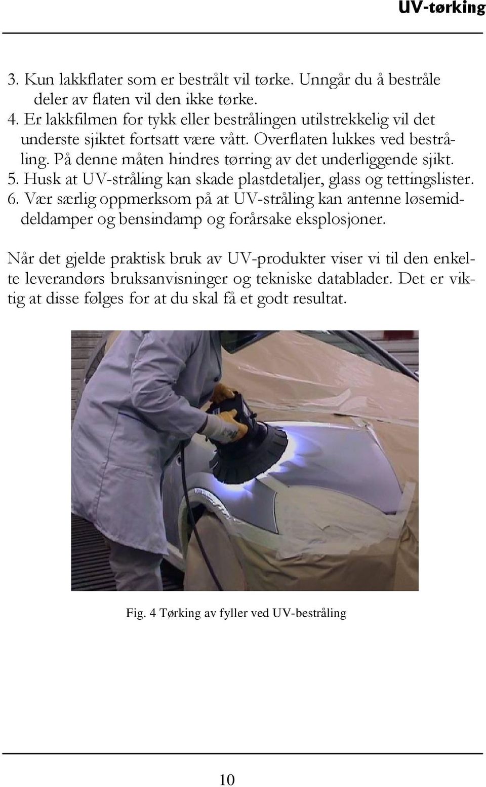 På denne måten hindres tørring av det underliggende sjikt. 5. Husk at UV-stråling kan skade plastdetaljer, glass og tettingslister. 6.