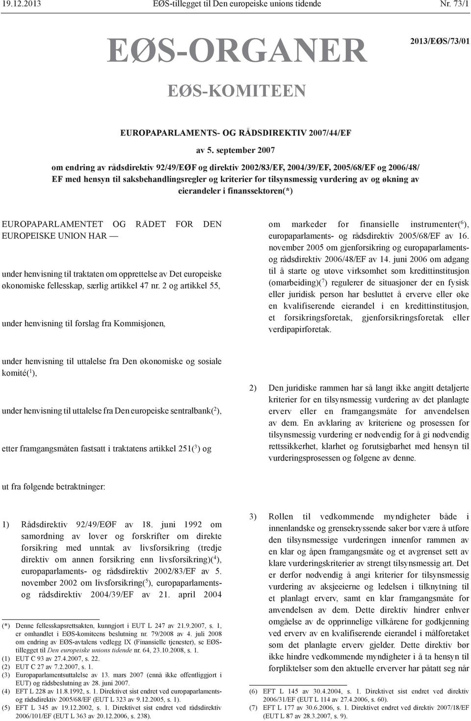 økning av eierandeler i finanssektoren(*) EUROPAPARLAMENTET OG RÅDET FOR DEN EUROPEISKE UNION HAR under henvisning til traktaten om opprettelse av Det europeiske økonomiske fellesskap, særlig