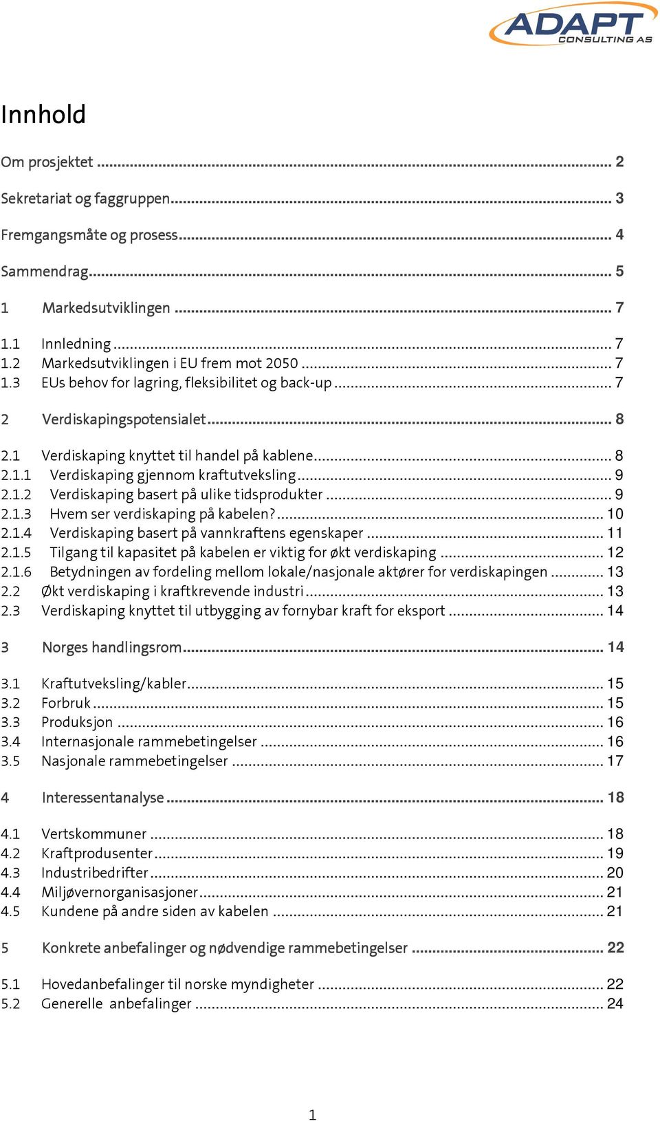 ... 10 2.1.4 Verdiskaping basert på vannkraftens egenskaper... 11 2.1.5 Tilgang til kapasitet på kabelen er viktig for økt verdiskaping... 12 2.1.6 Betydningen av fordeling mellom lokale/nasjonale aktører for verdiskapingen.