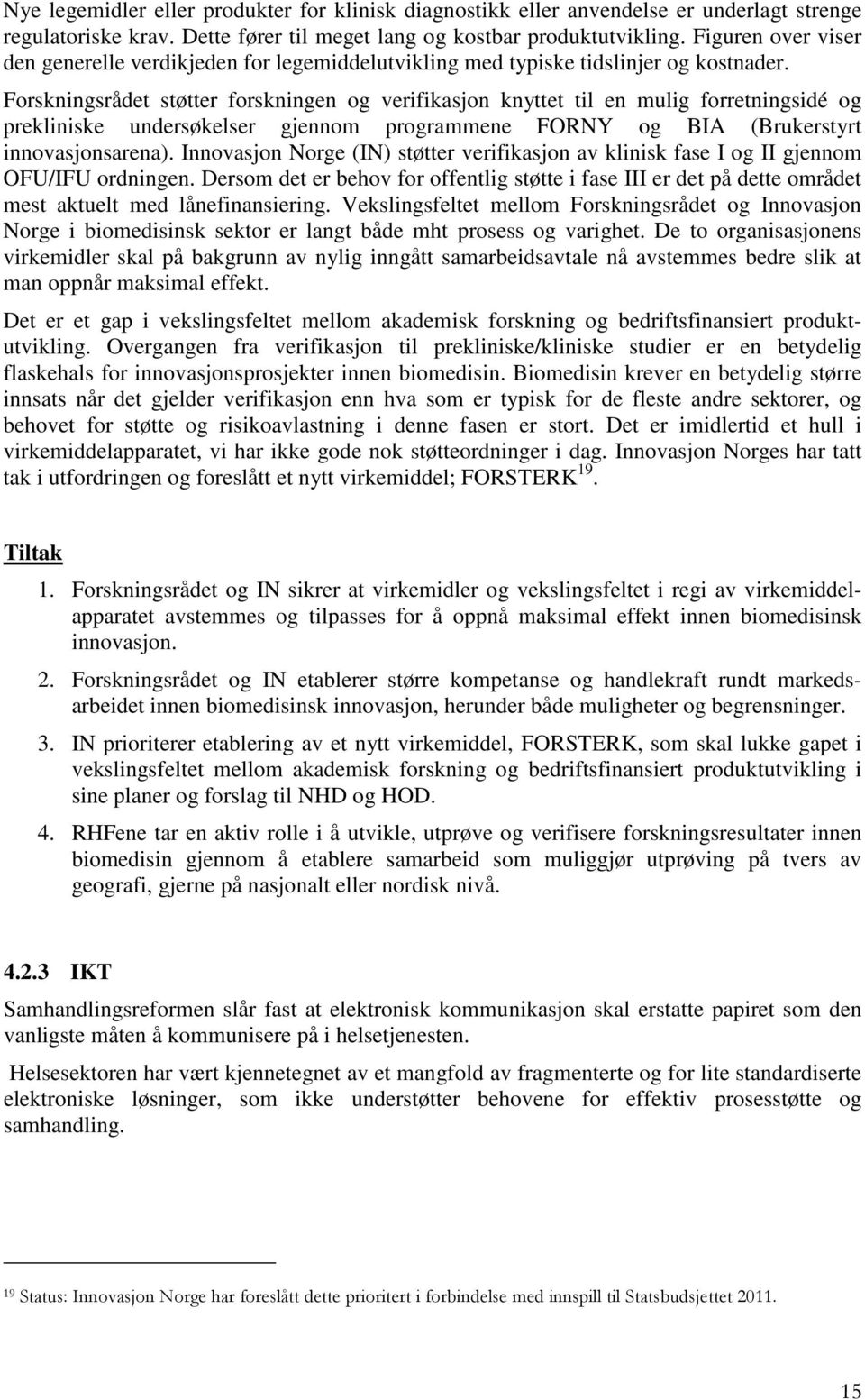 Forskningsrådet støtter forskningen og verifikasjon knyttet til en mulig forretningsidé og prekliniske undersøkelser gjennom programmene FORNY og BIA (Brukerstyrt innovasjonsarena).