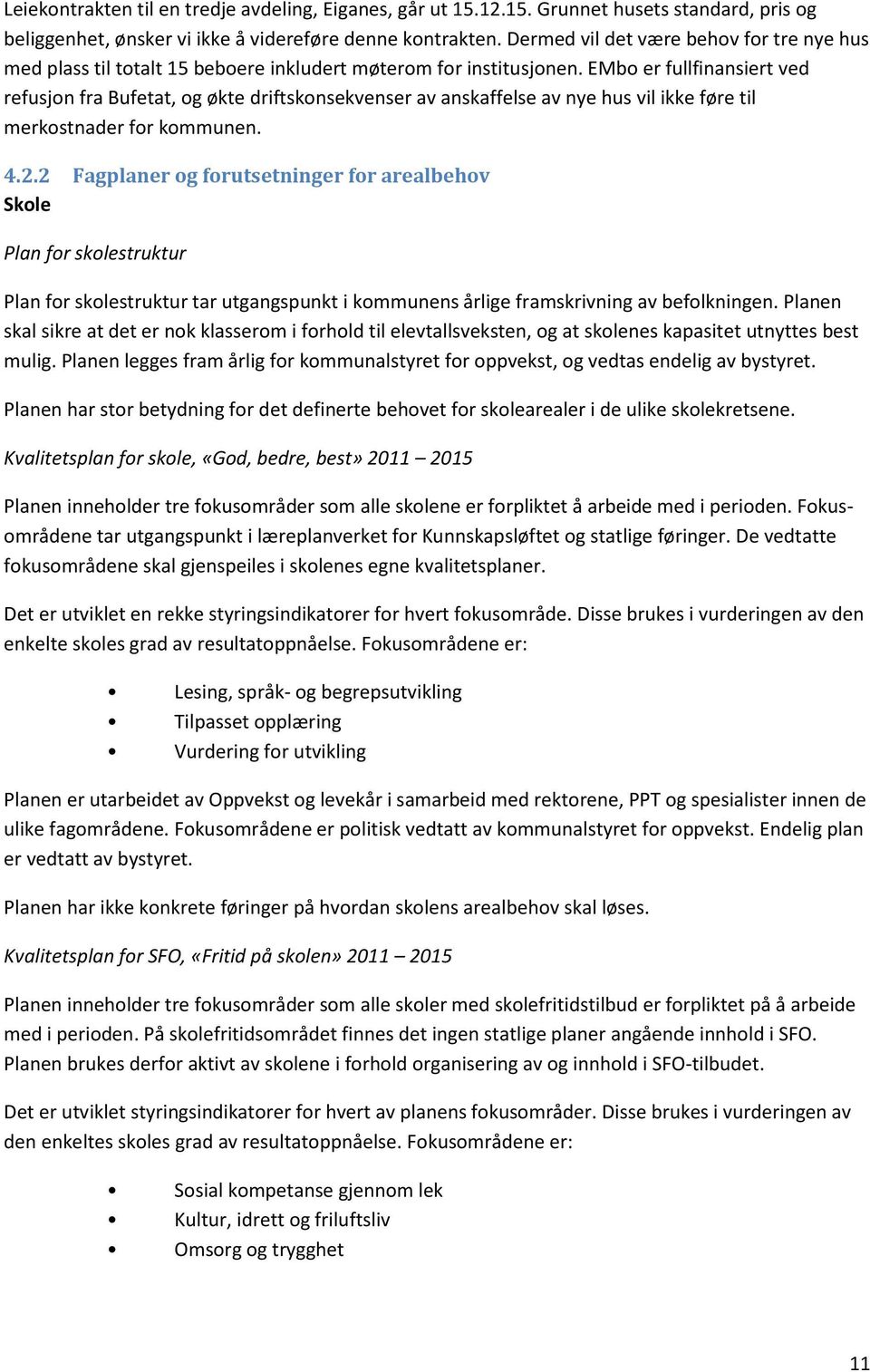 EMbo er fullfinansiert ved refusjon fra Bufetat, og økte driftskonsekvenser av anskaffelse av nye hus vil ikke føre til merkostnader for kommunen. 4.2.