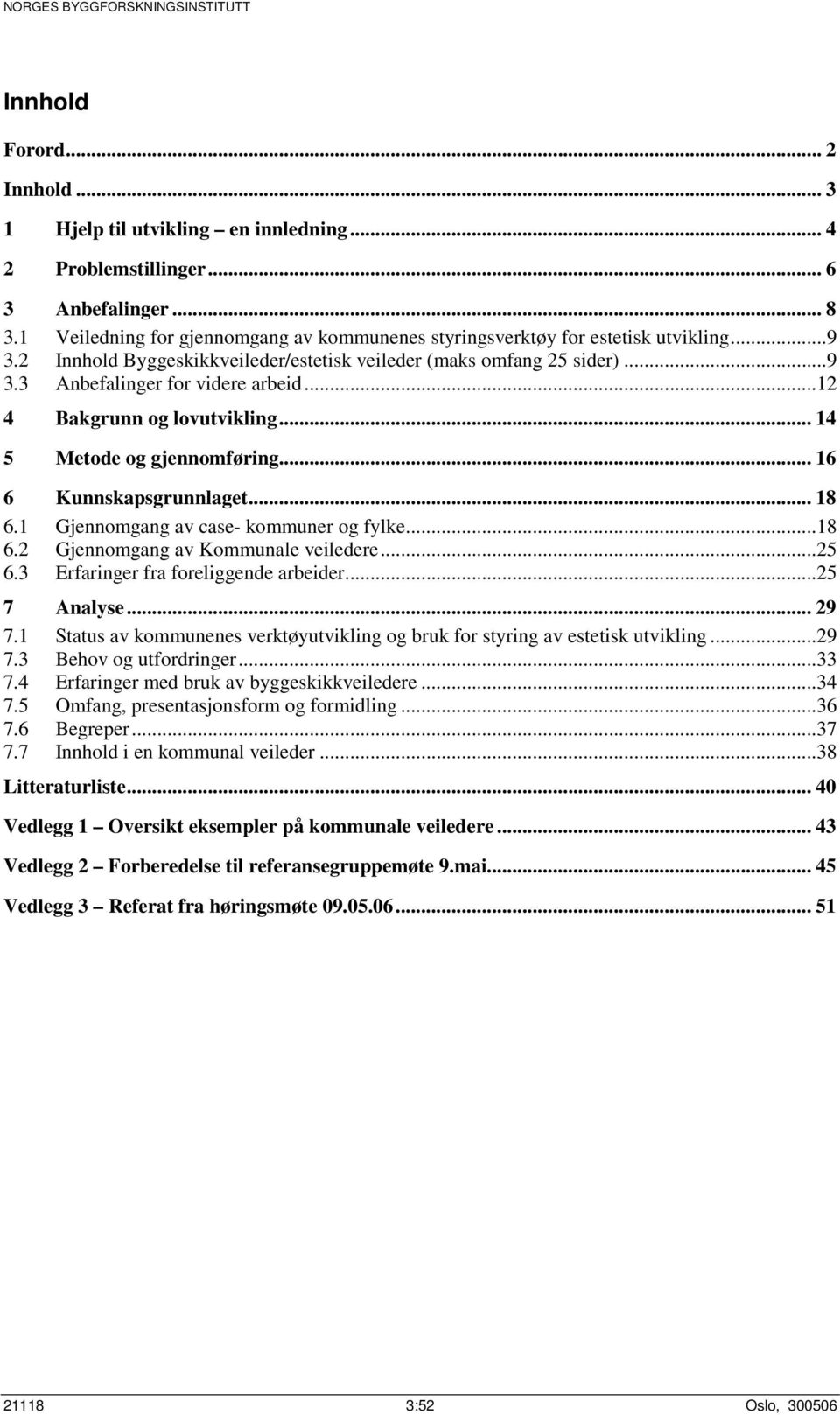 ..12 4 Bakgrunn og lovutvikling... 14 5 Metode og gjennomføring... 16 6 Kunnskapsgrunnlaget... 18 6.1 Gjennomgang av case- kommuner og fylke...18 6.2 Gjennomgang av Kommunale veiledere...25 6.