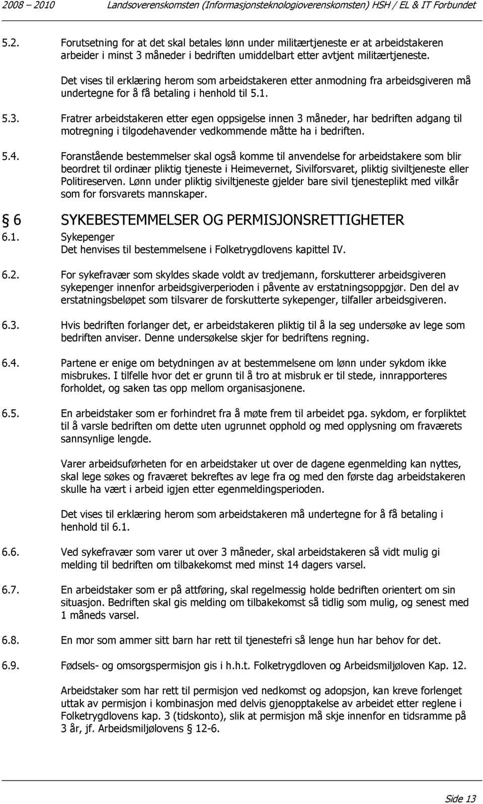 Fratrer arbeidstakeren etter egen oppsigelse innen 3 måneder, har bedriften adgang til motregning i tilgodehavender vedkommende måtte ha i bedriften. 5.4.