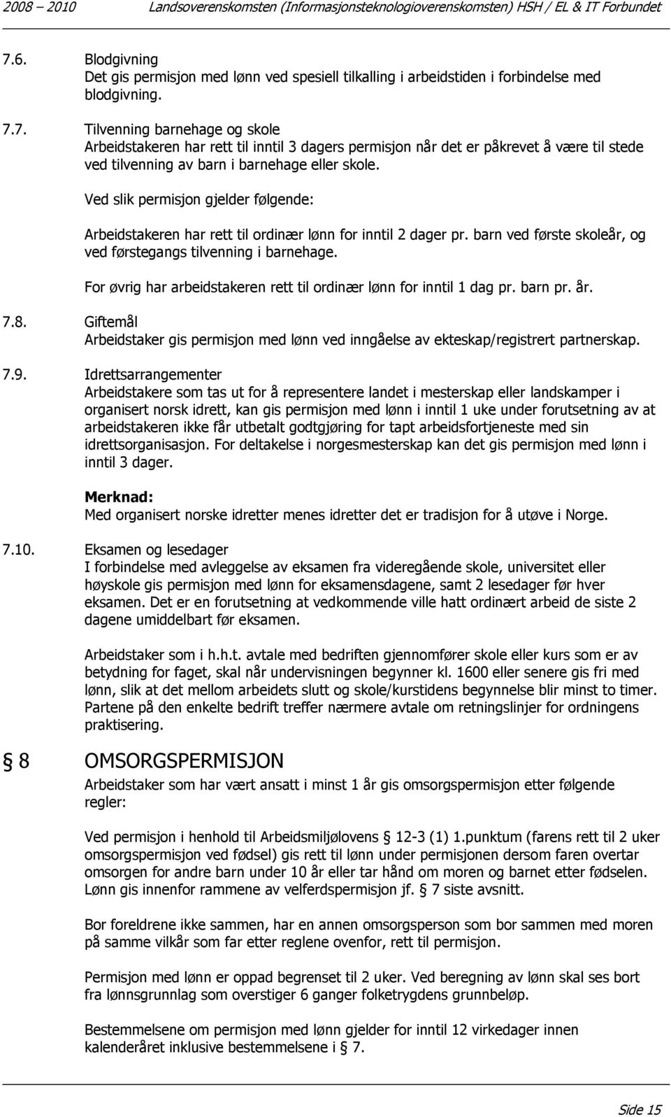 7. Tilvenning barnehage og skole Arbeidstakeren har rett til inntil 3 dagers permisjon når det er påkrevet å være til stede ved tilvenning av barn i barnehage eller skole.