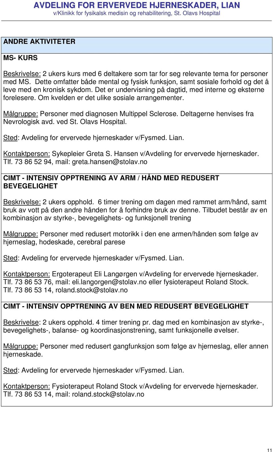 Om kvelden er det ulike sosiale arrangementer. Målgruppe: Personer med diagnosen Multippel Sclerose. Deltagerne henvises fra Nevrologisk avd. ved St. Olavs Hospital. Kontaktperson: Sykepleier Greta S.