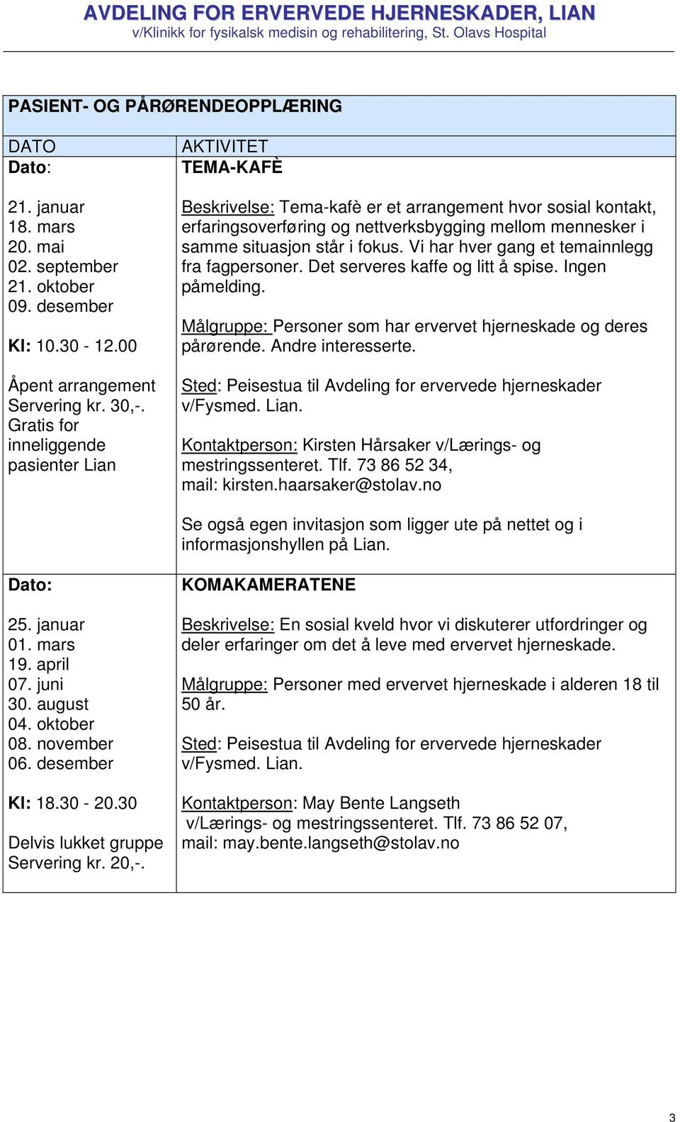 Vi har hver gang et temainnlegg fra fagpersoner. Det serveres kaffe og litt å spise. Ingen påmelding. Målgruppe: Personer som har ervervet hjerneskade og deres pårørende. Andre interesserte.