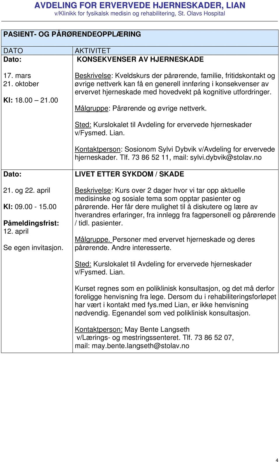 kognitive utfordringer. Målgruppe: Pårørende og øvrige nettverk. Sted: Kurslokalet til Avdeling for ervervede hjerneskader v/fysmed. Lian.