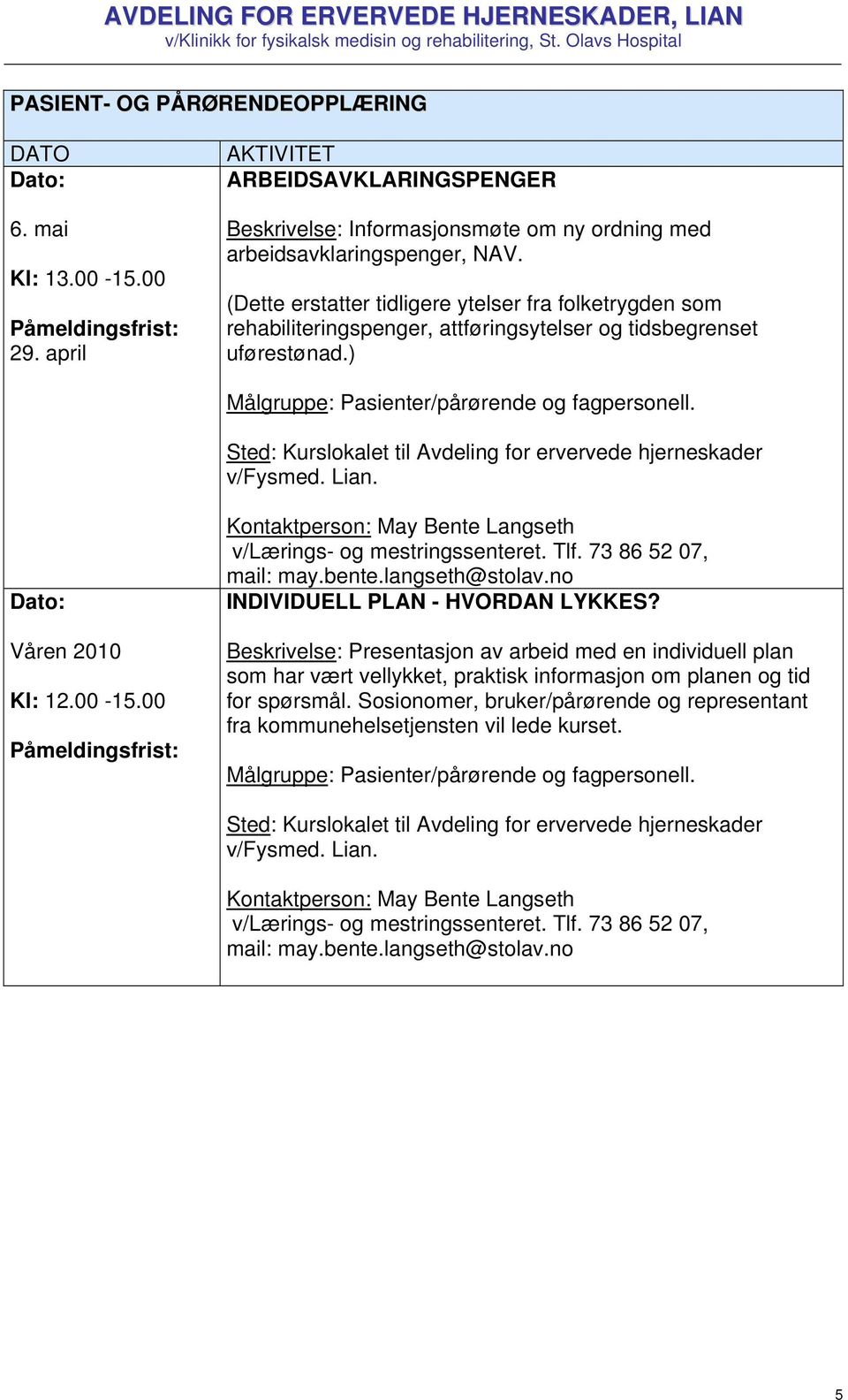 Sted: Kurslokalet til Avdeling for ervervede hjerneskader v/fysmed. Lian. Våren 2010 Kl: 12.00-15.00 Påmeldingsfrist: Kontaktperson: May Bente Langseth v/lærings- og mestringssenteret. Tlf.