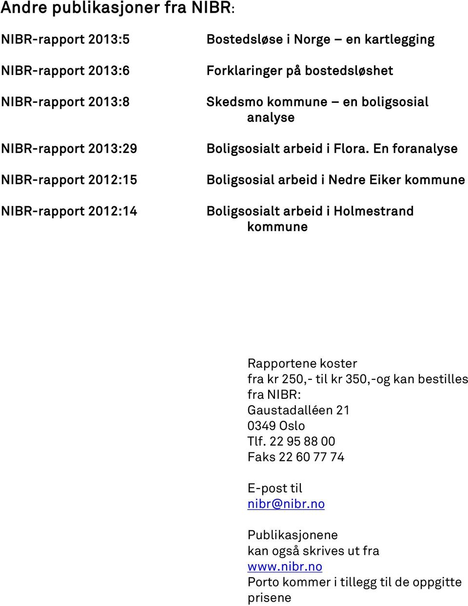 En foranalyse Boligsosial arbeid i Nedre Eiker kommune Boligsosialt arbeid i Holmestrand kommune Rapportene koster fra kr 250,- til kr 350,-og kan bestilles