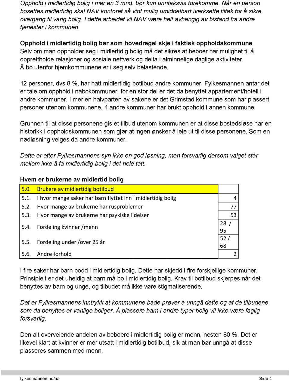 I dette arbeidet vil NAV være helt avhengig av bistand fra andre tjenester i kommunen. Opphold i midlertidig bolig bør som hovedregel skje i faktisk oppholdskommune.