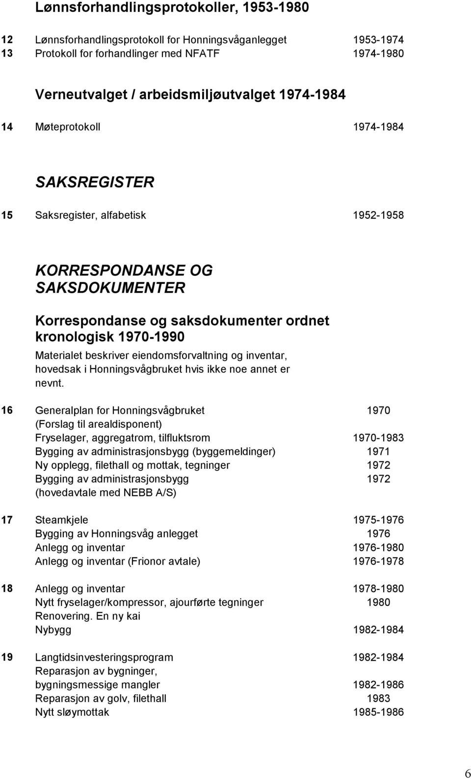 beskriver eiendomsforvaltning og inventar, hovedsak i Honningsvågbruket hvis ikke noe annet er nevnt.