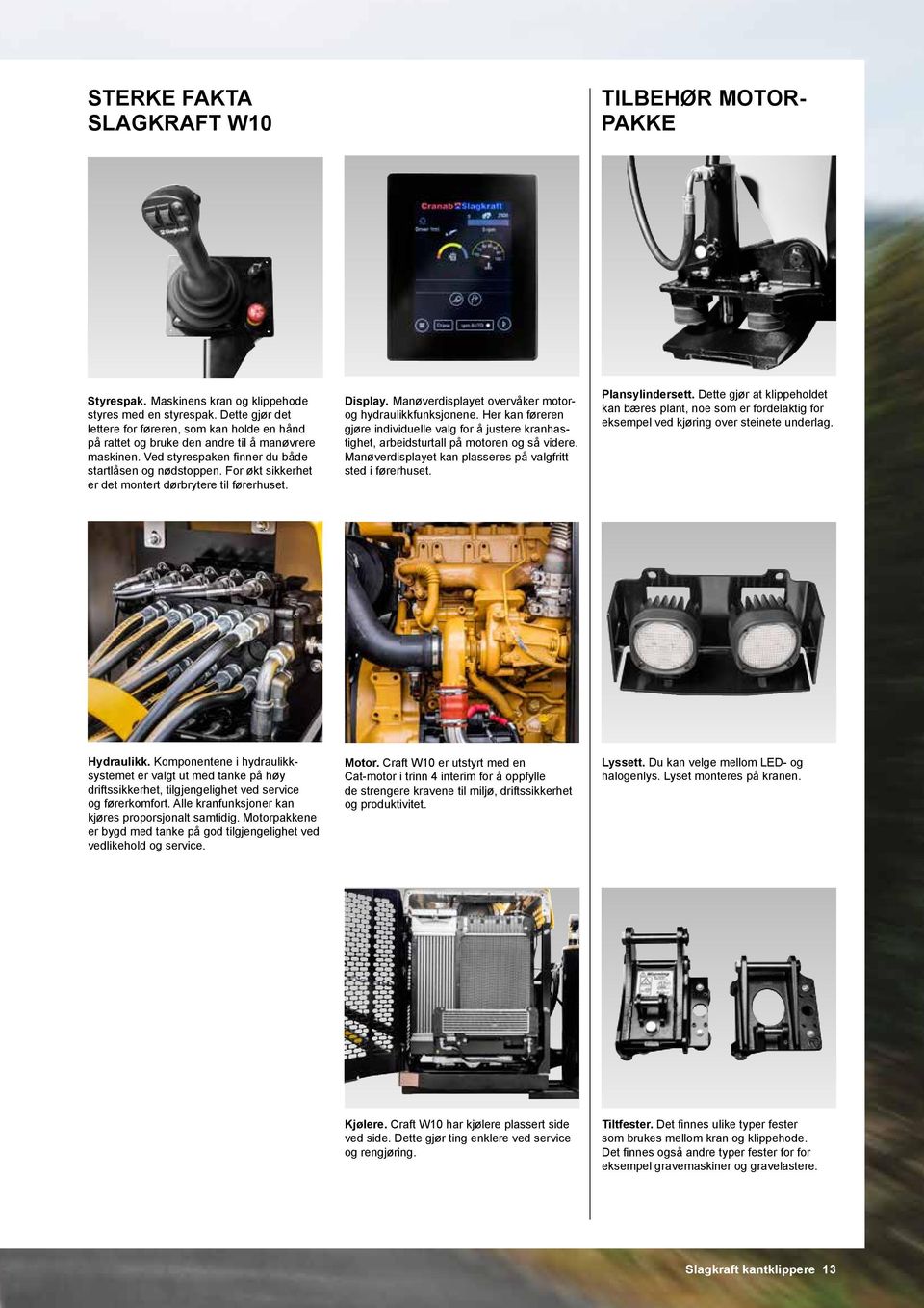 For økt sikkerhet er det montert dørbrytere til førerhuset. Display. Manøverdisplayet overvåker motorog hydraulikkfunksjonene.