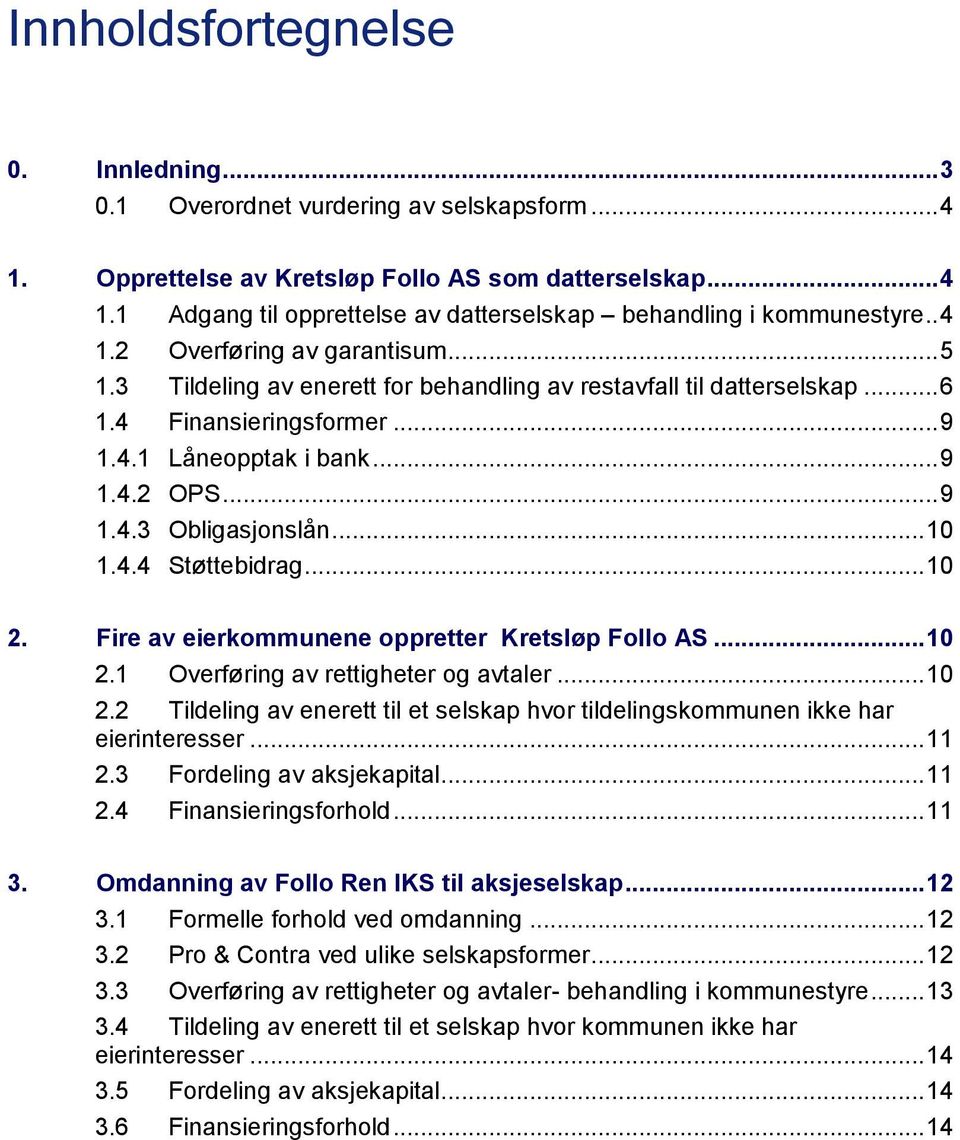 .. 10 1.4.4 Støttebidrag... 10 2. Fire av eierkommunene oppretter Kretsløp Follo AS... 10 2.1 Overføring av rettigheter og avtaler... 10 2.2 Tildeling av enerett til et selskap hvor tildelingskommunen ikke har eierinteresser.