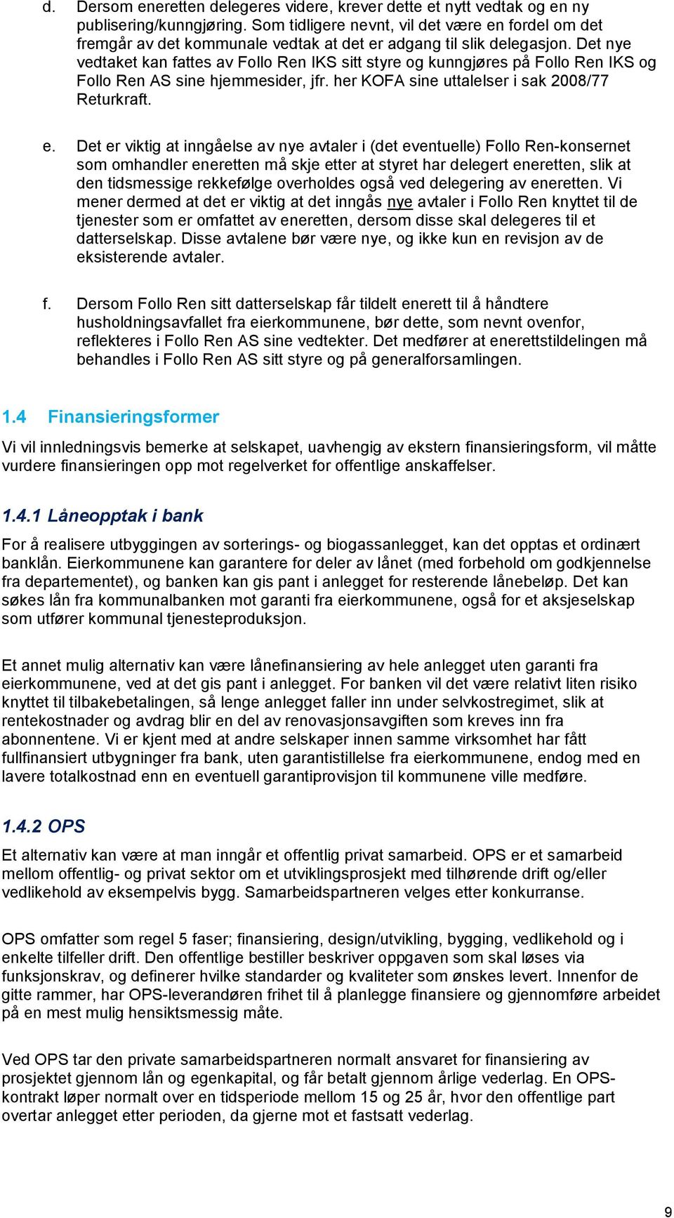 Det nye vedtaket kan fattes av Follo Ren IKS sitt styre og kunngjøres på Follo Ren IKS og Follo Ren AS sine hjemmesider, jfr. her KOFA sine uttalelser i sak 2008/77 Returkraft. e.