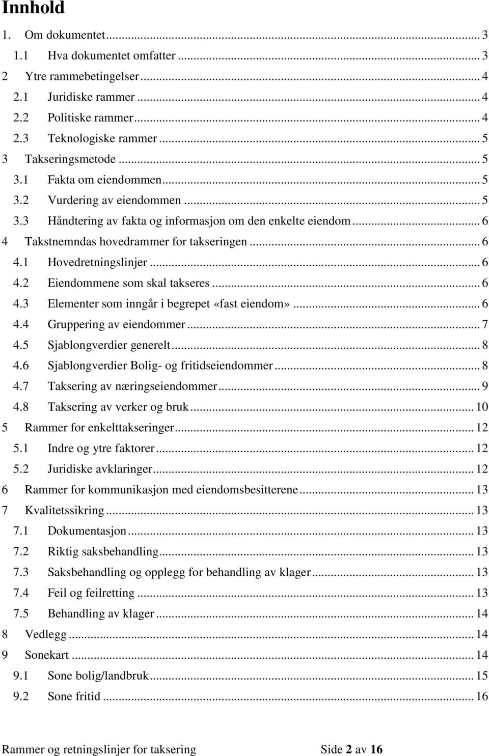 .. 6 4.3 Elementer som inngår i begrepet «fast eiendom»... 6 4.4 Gruppering av eiendommer... 7 4.5 Sjablongverdier generelt... 8 4.6 Sjablongverdier Bolig- og fritidseiendommer... 8 4.7 Taksering av næringseiendommer.