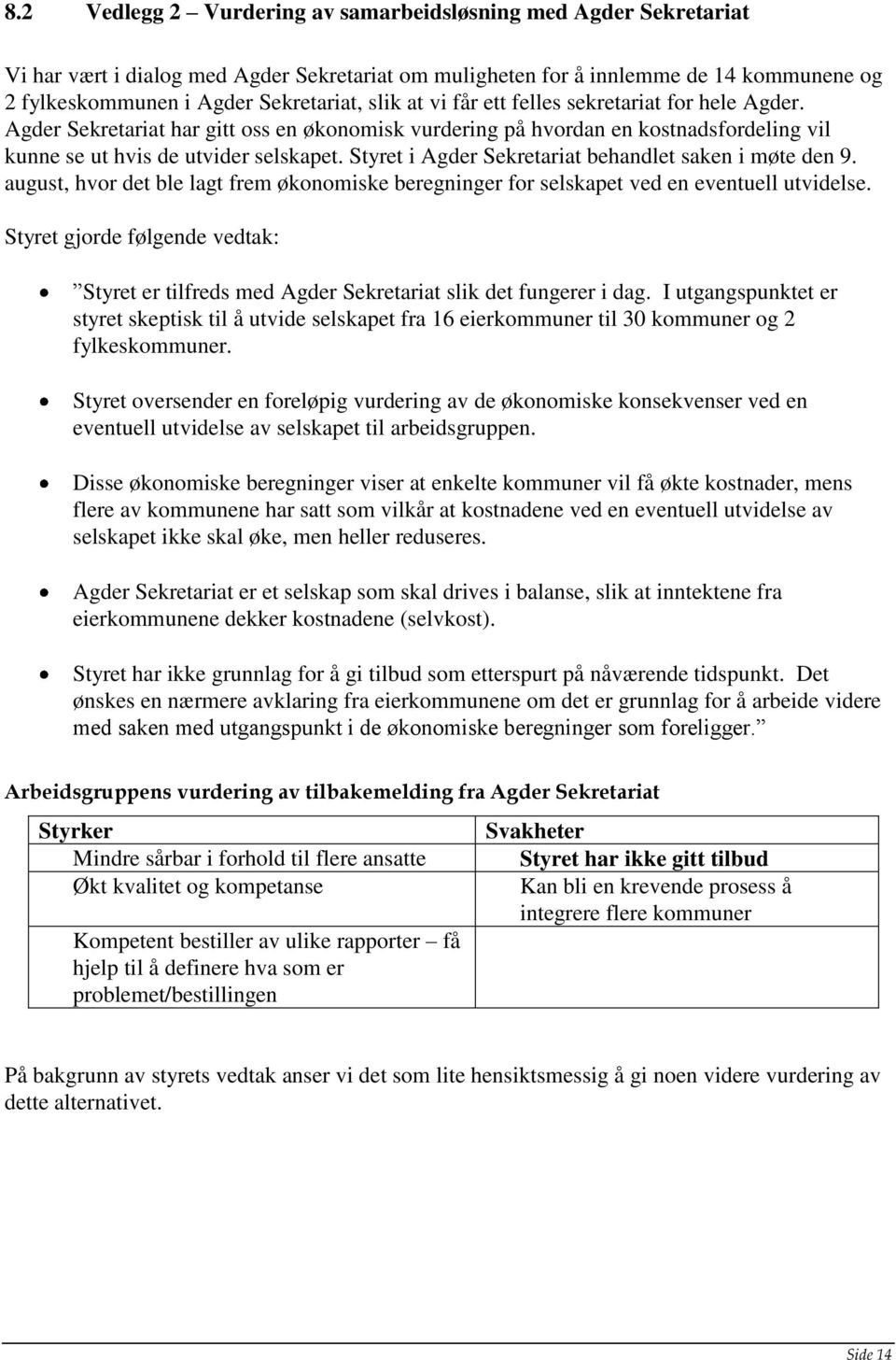 Styret i Agder Sekretariat behandlet saken i møte den 9. august, hvor det ble lagt frem økonomiske beregninger for selskapet ved en eventuell utvidelse.