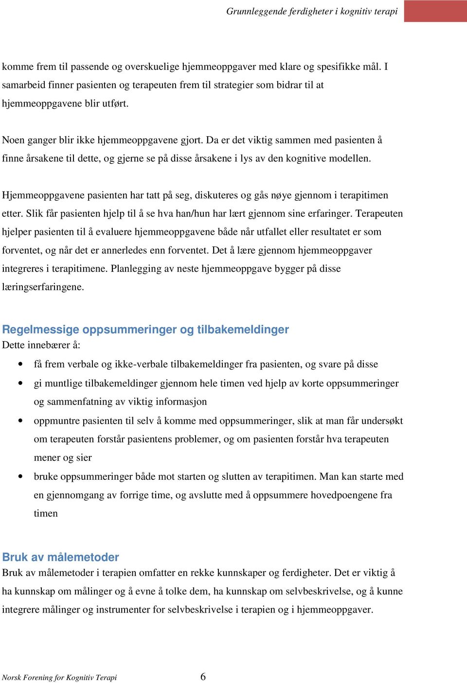 Hjemmeoppgavene pasienten har tatt på seg, diskuteres og gås nøye gjennom i terapitimen etter. Slik får pasienten hjelp til å se hva han/hun har lært gjennom sine erfaringer.
