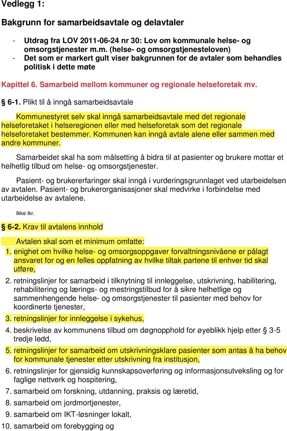 Plikt til å inngå samarbeidsavtale Kommunestyret selv skal inngå samarbeidsavtale med det regionale helseforetaket i helseregionen eller med helseforetak som det regionale helseforetaket bestemmer.