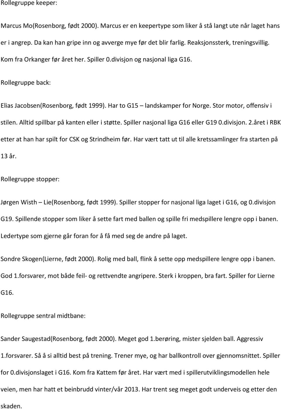 Stor motor, offensiv i stilen. Alltid spillbar på kanten eller i støtte. Spiller nasjonal liga G16 eller G19 0.divisjon. 2.året i RBK etter at han har spilt for CSK og Strindheim før.