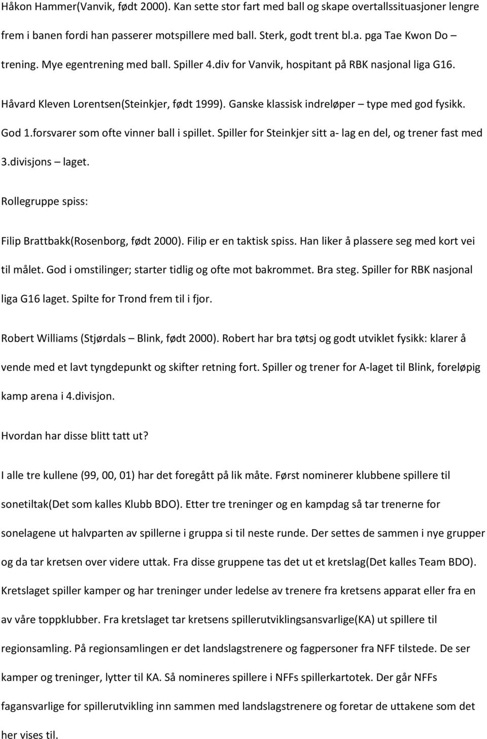 forsvarer som ofte vinner ball i spillet. Spiller for Steinkjer sitt a- lag en del, og trener fast med 3.divisjons laget. Rollegruppe spiss: Filip Brattbakk(Rosenborg, født 2000).